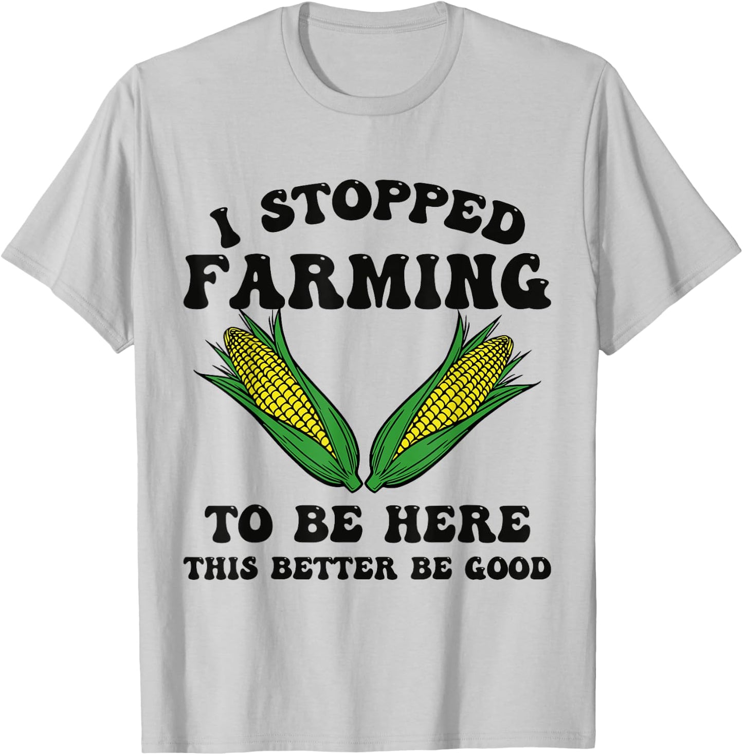 I Stopped Farming to Be Here This Better Be Good Funny T-Shirt - T-Shirt | Ash