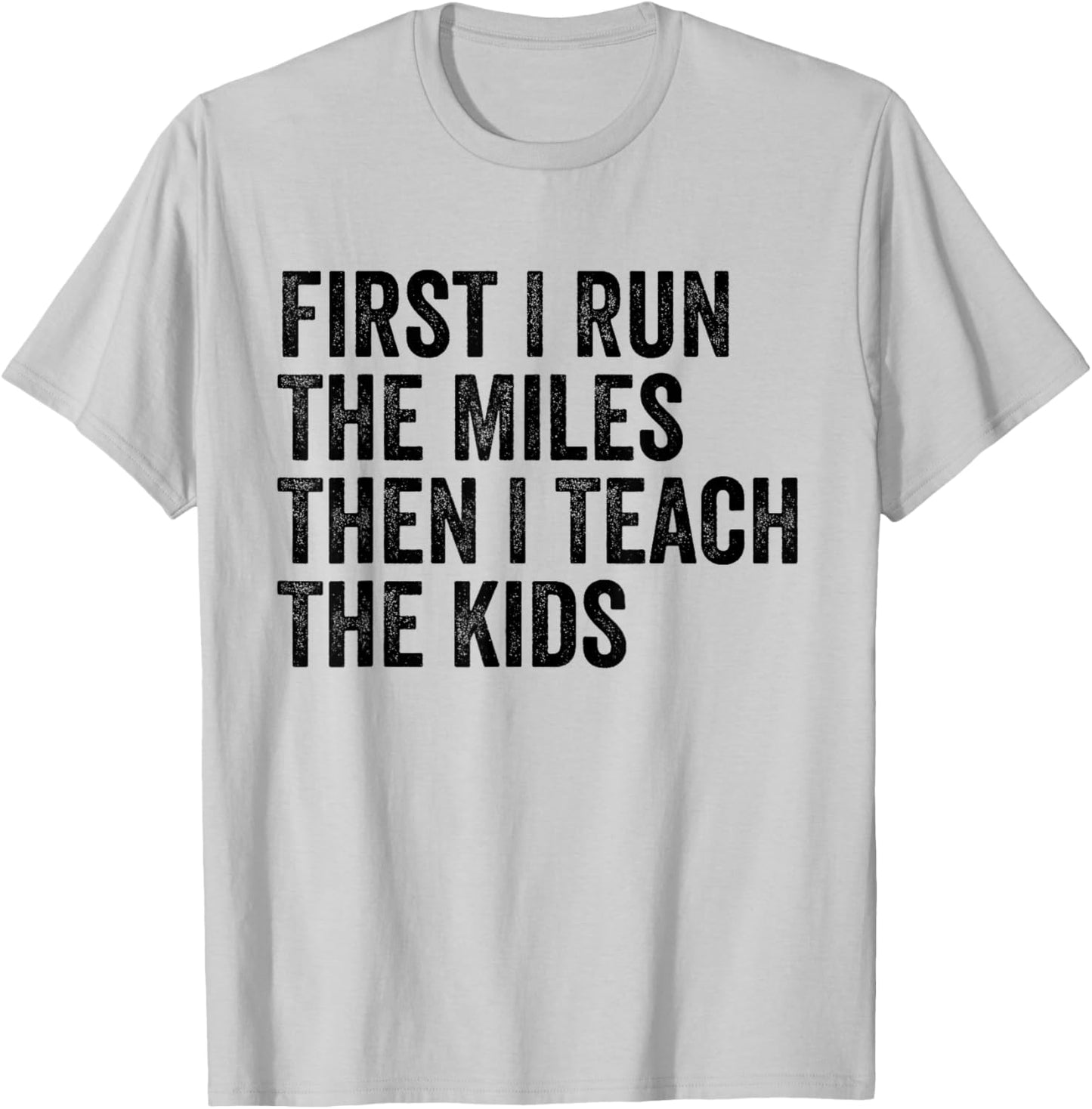 First I Run The Miles Then I Teach The Kids Running Teacher T-Shirt - T-Shirt | Ash