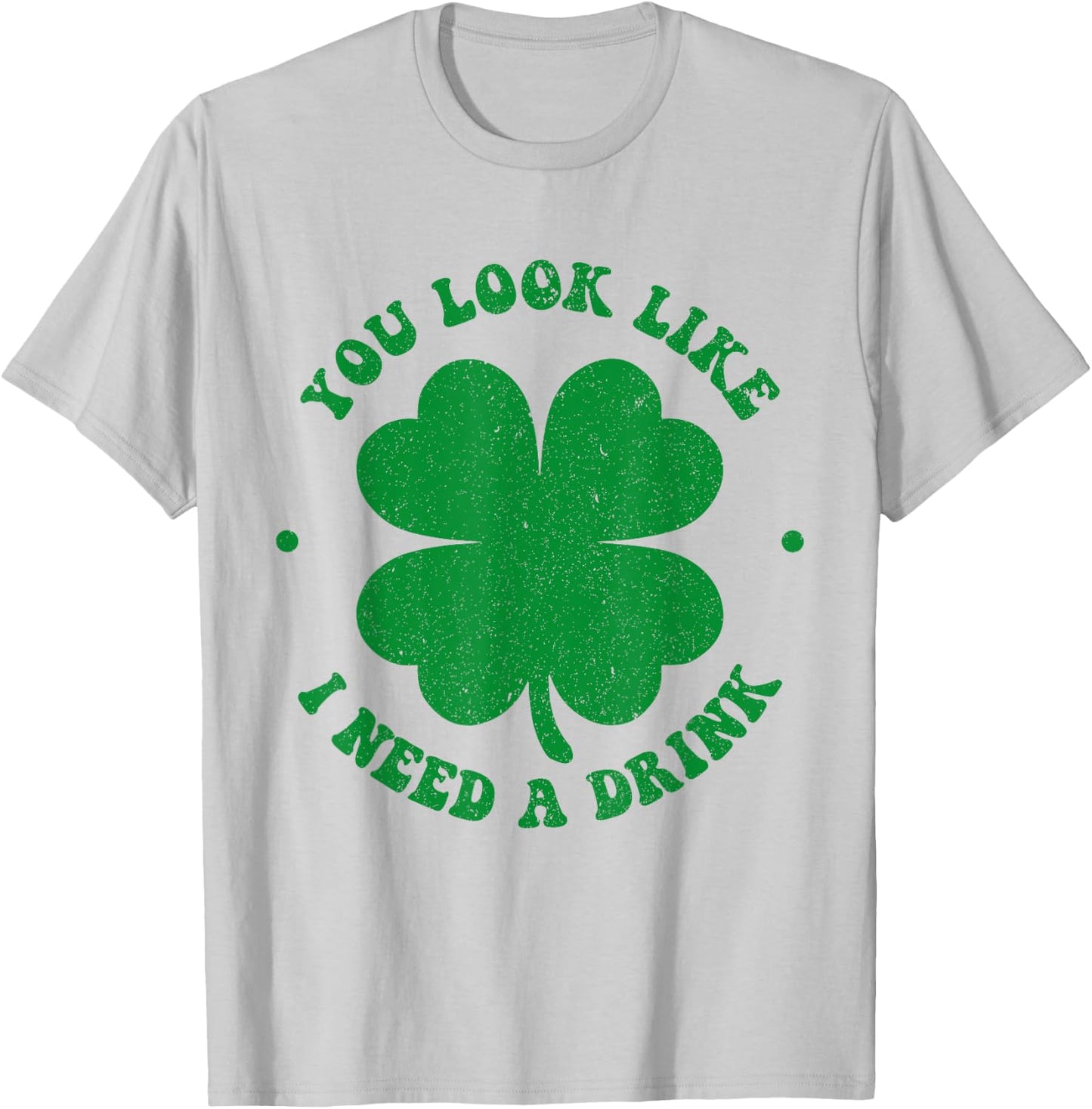 You look like i need a drink shamrock irish st patricks day T-Shirt - T-Shirt | Ash