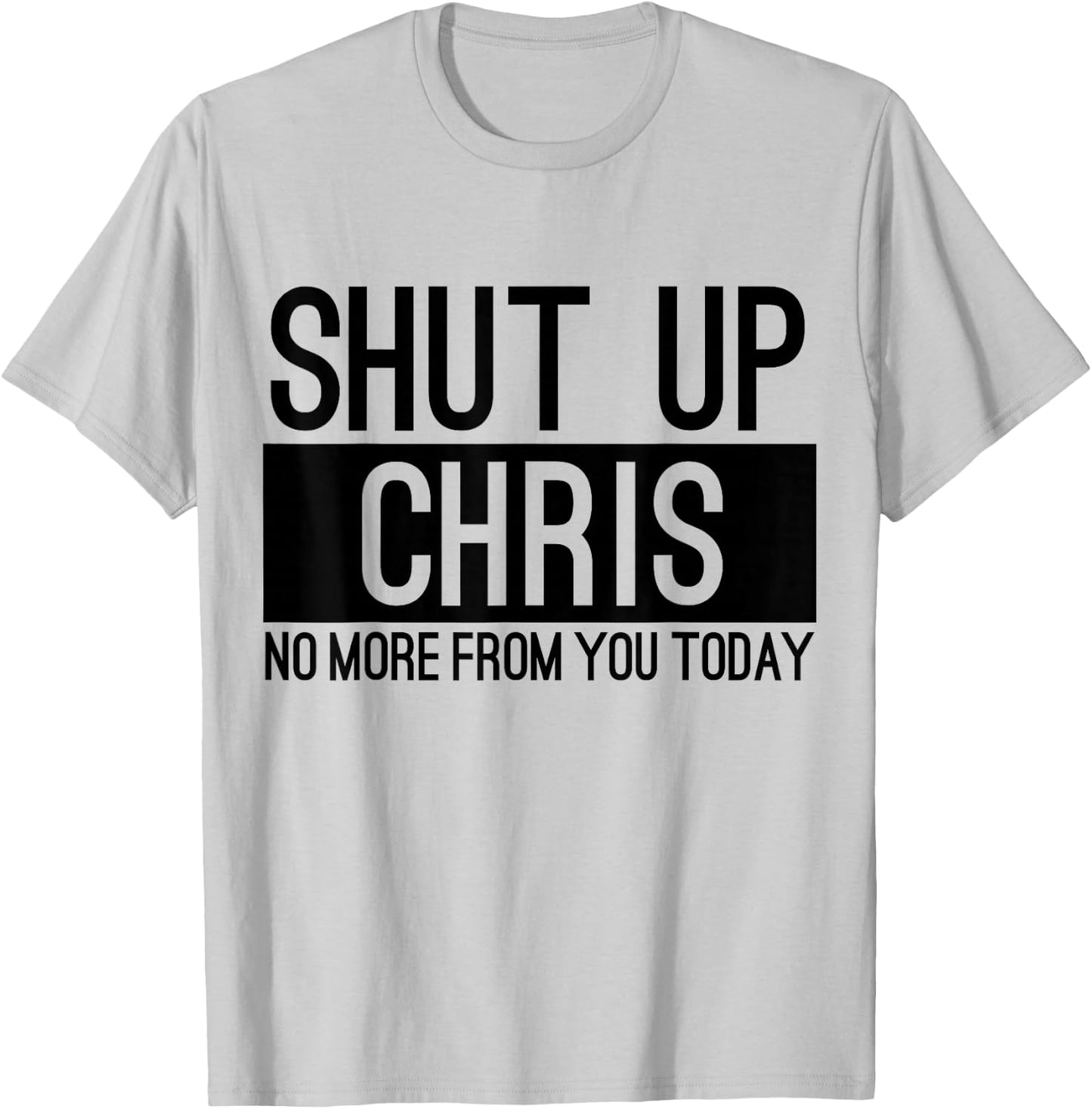 Shut Up Chris No More From You Today Funny T-Shirt - T-Shirt | Ash