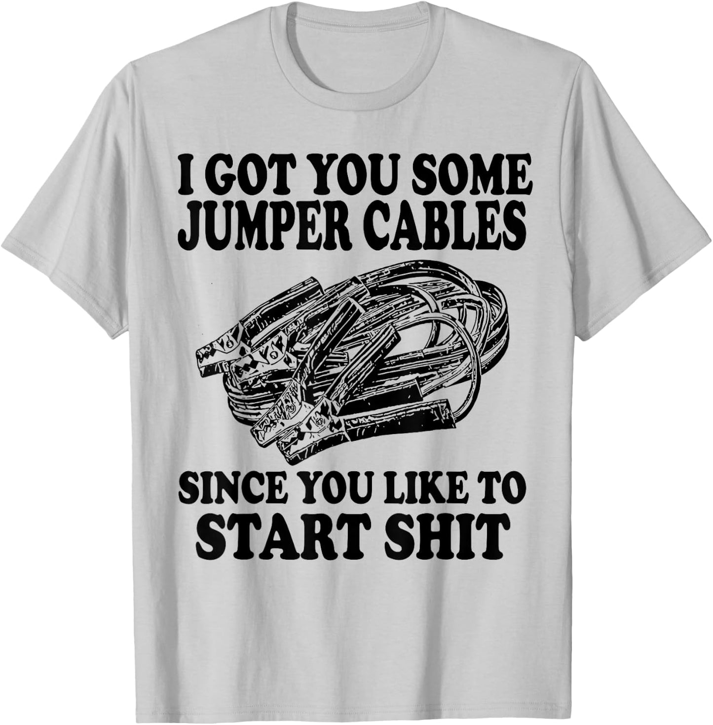 I Got You Some Jumper Cables Since You Like To Start T-Shirt - T-Shirt | Ash