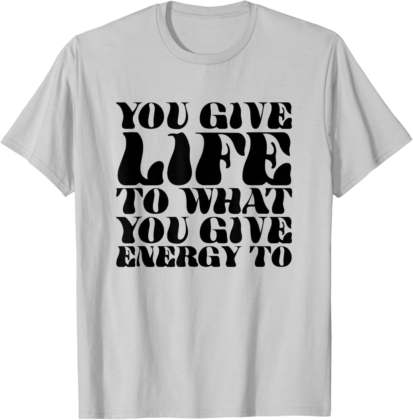 You Give Life To What You Give Energy To T-Shirt - T-Shirt | Ash