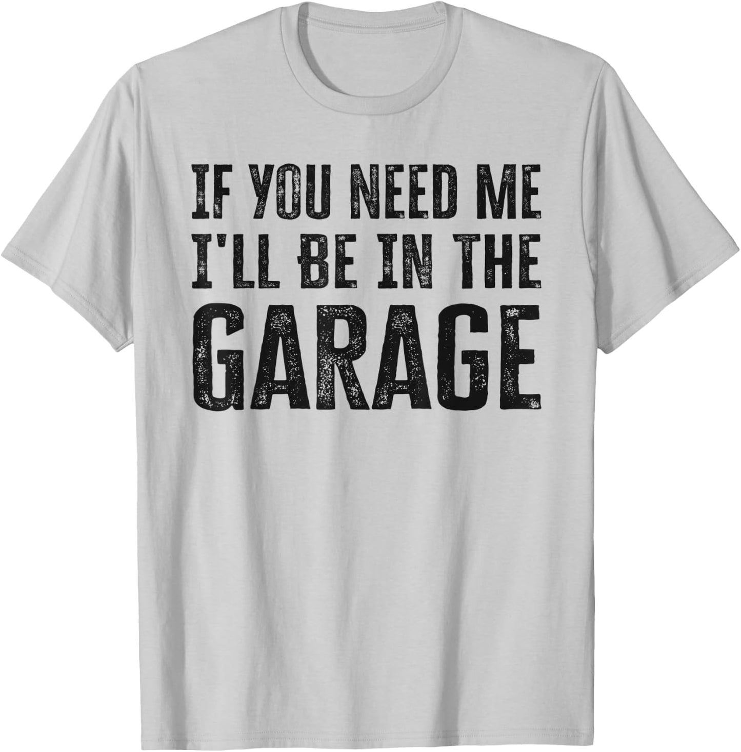 If You Need Me I'll Be In The Garage Funny Dad Mechanics T-Shirt - T-Shirt | Ash