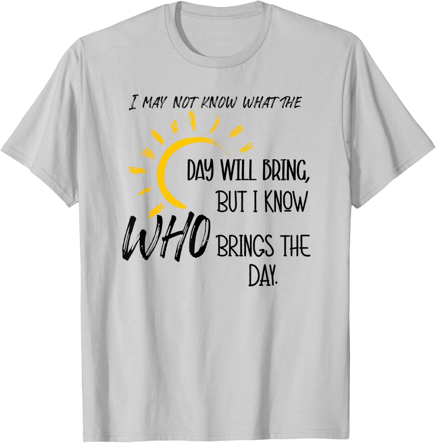 I May Not Know What the Day Will Bring But I Know Who Brings T-Shirt - T-Shirt | Ash