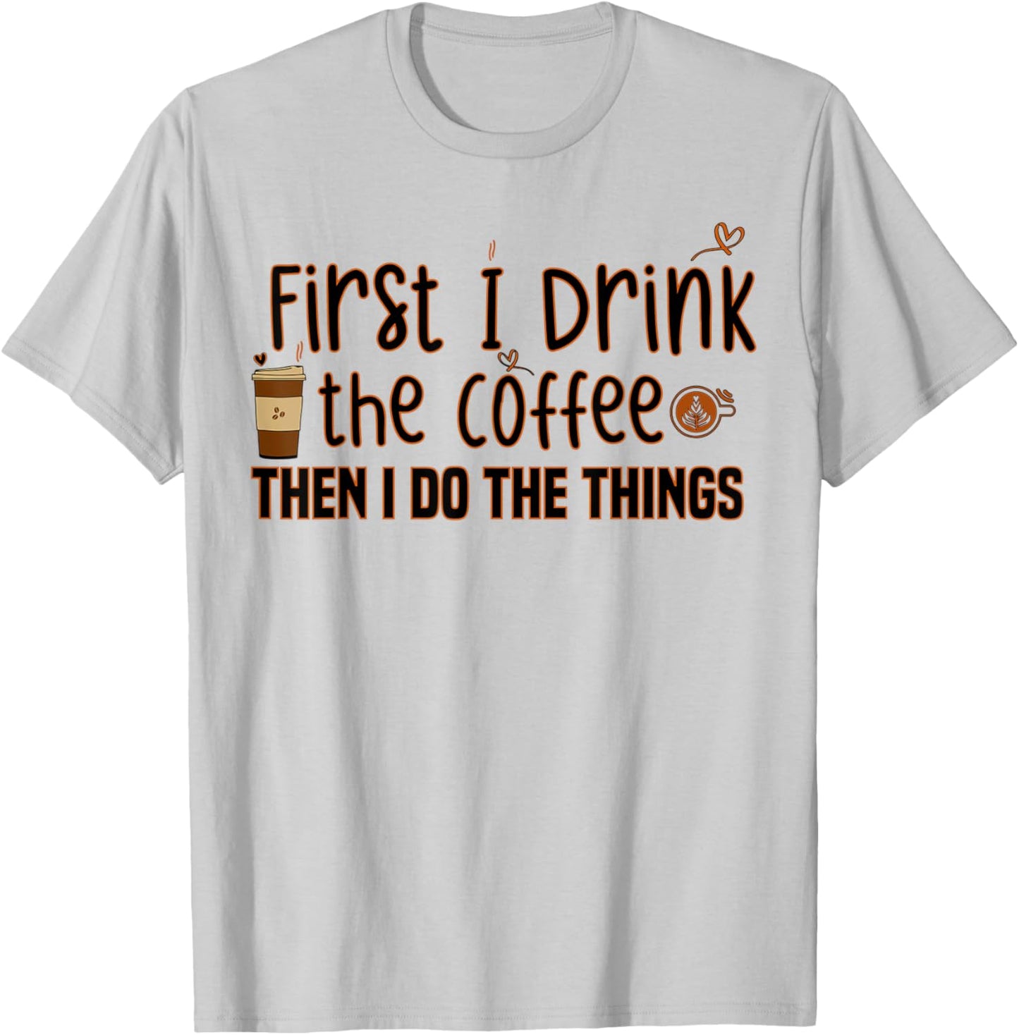 First I Drink The Coffee Then I Do The Things, Funny Saying T-Shirt - T-Shirt | Ash