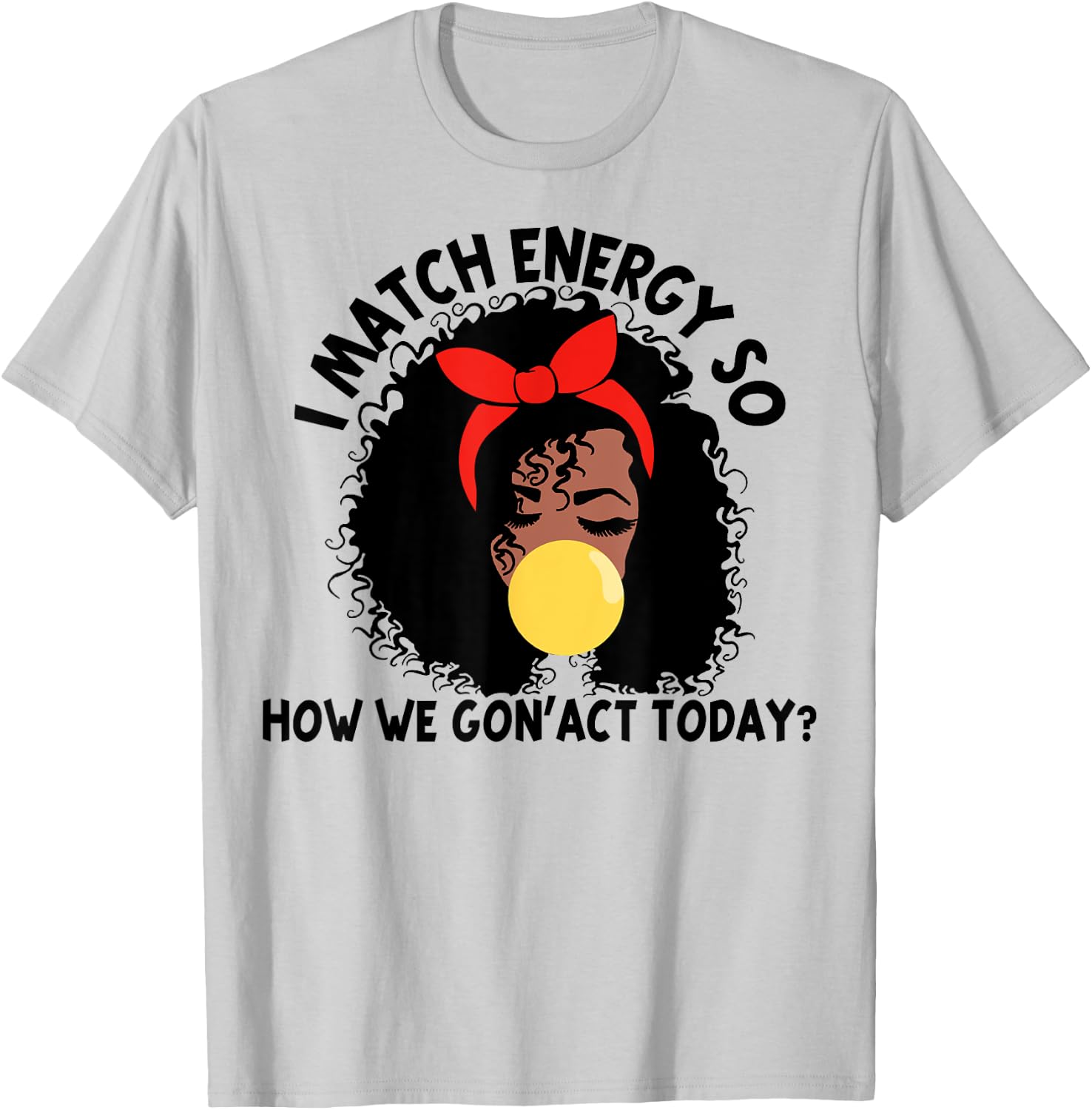 I Match Energy So How We Gon' act Today T-Shirt - T-Shirt | Ash