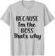 Because I'm The Boss That's Why Shirt Funny Boss Men Women T-Shirt - T-Shirt | Ash
