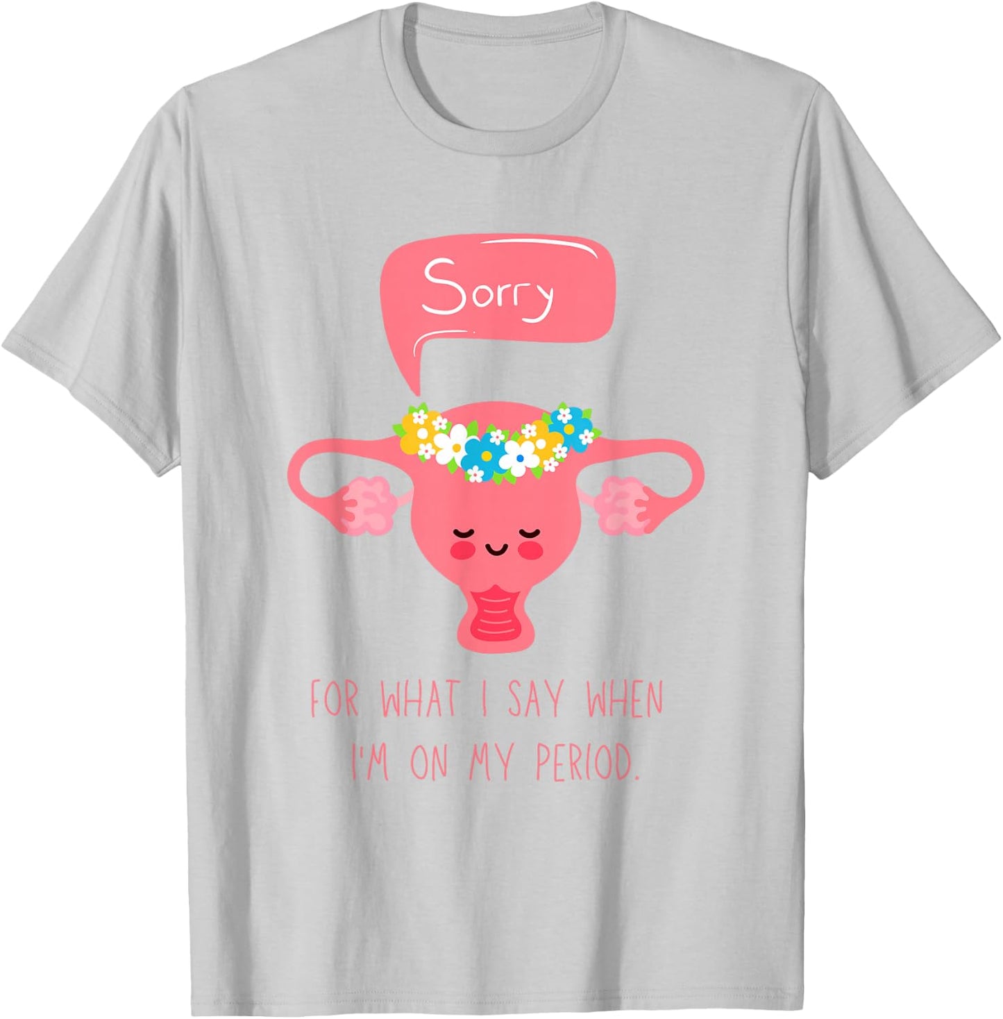 Menstruation, Sorry for What I Say when I'm on my Period T-Shirt - T-Shirt | Ash
