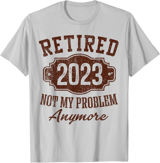 Retired 2023 Not My Problem Anymore Retirement Gifts Male T-Shirt - T-Shirt | Ash