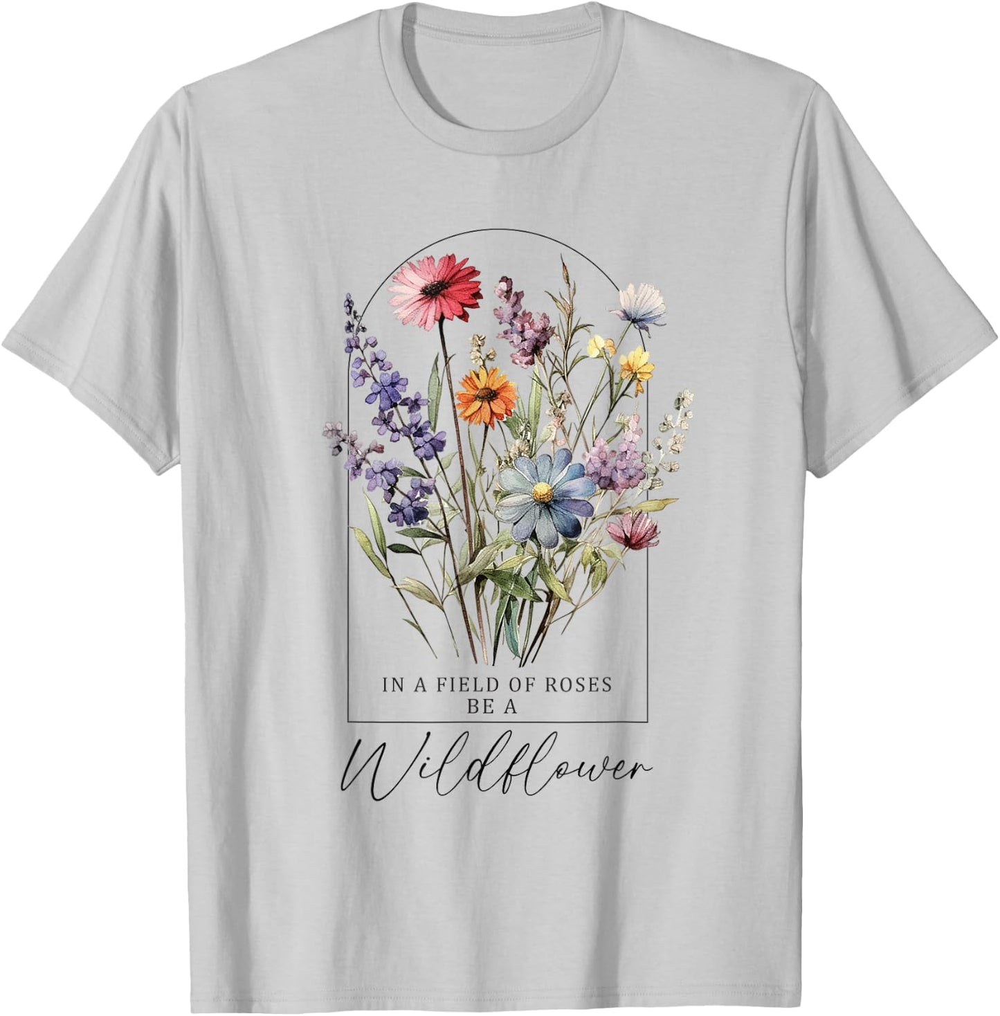 In A Field Of Roses Be A Wildflower, Inspiration Shirt Women T-Shirt - T-Shirt | Ash