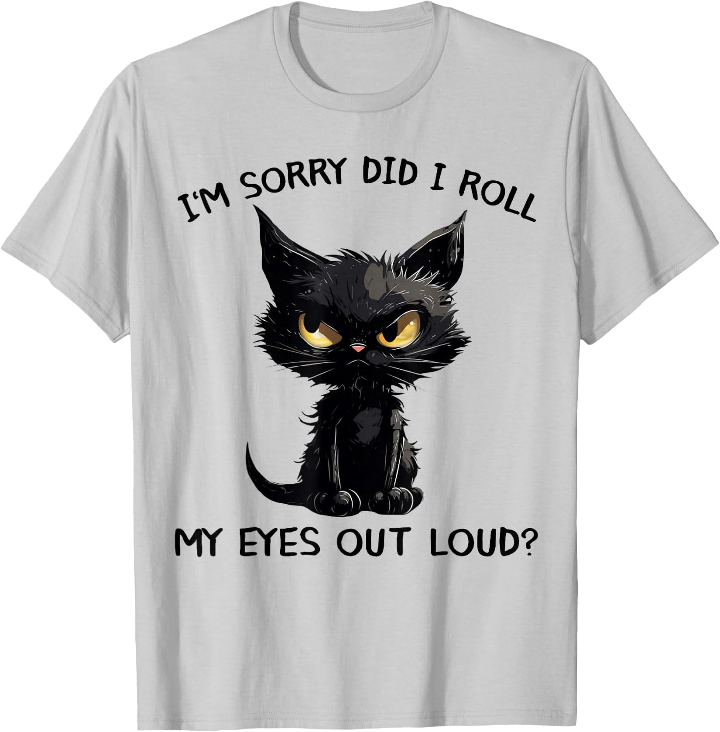 Funny Black Kitten Cat I'm Sorry Did I Roll My Eyes Out Loud T-Shirt - T-Shirt | Ash