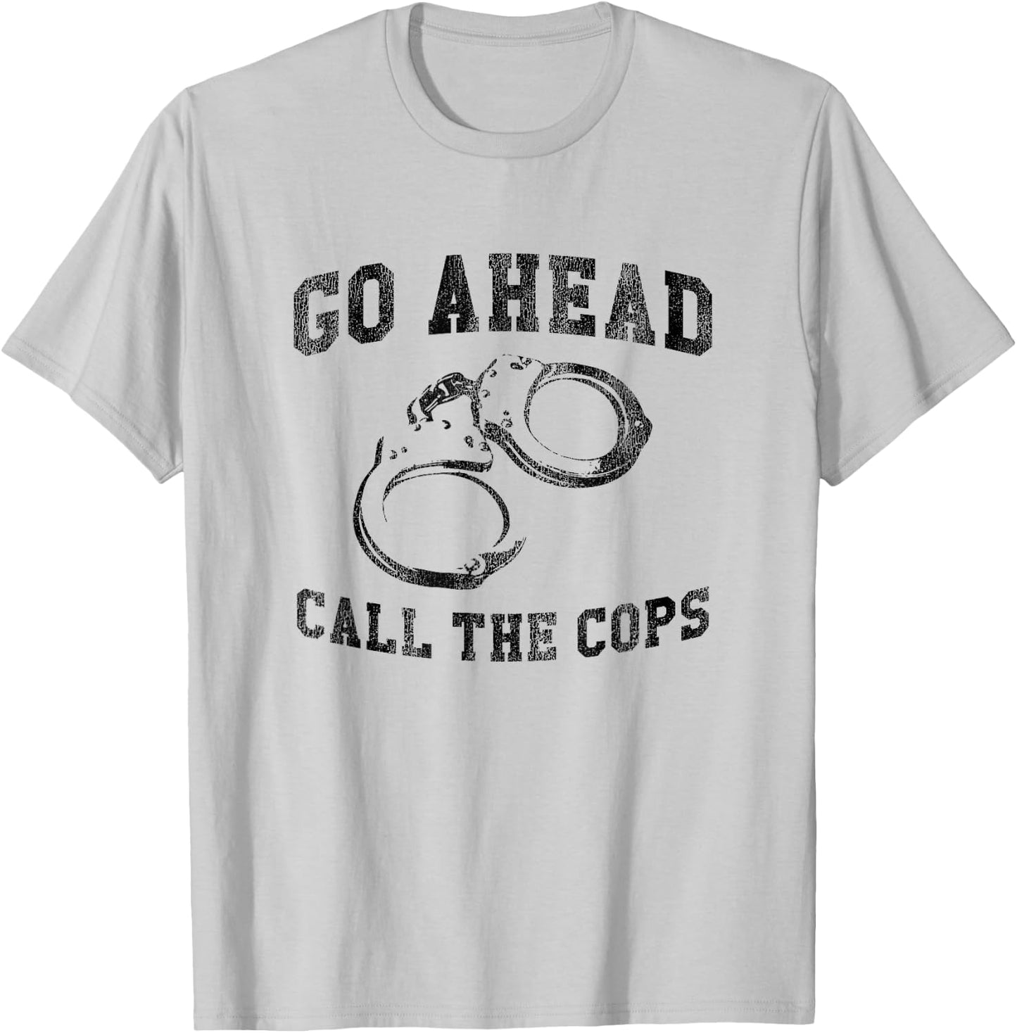 Go Ahead Call the Cops, Funny Sarcastic Graphic T-Shirt - T-Shirt | Ash