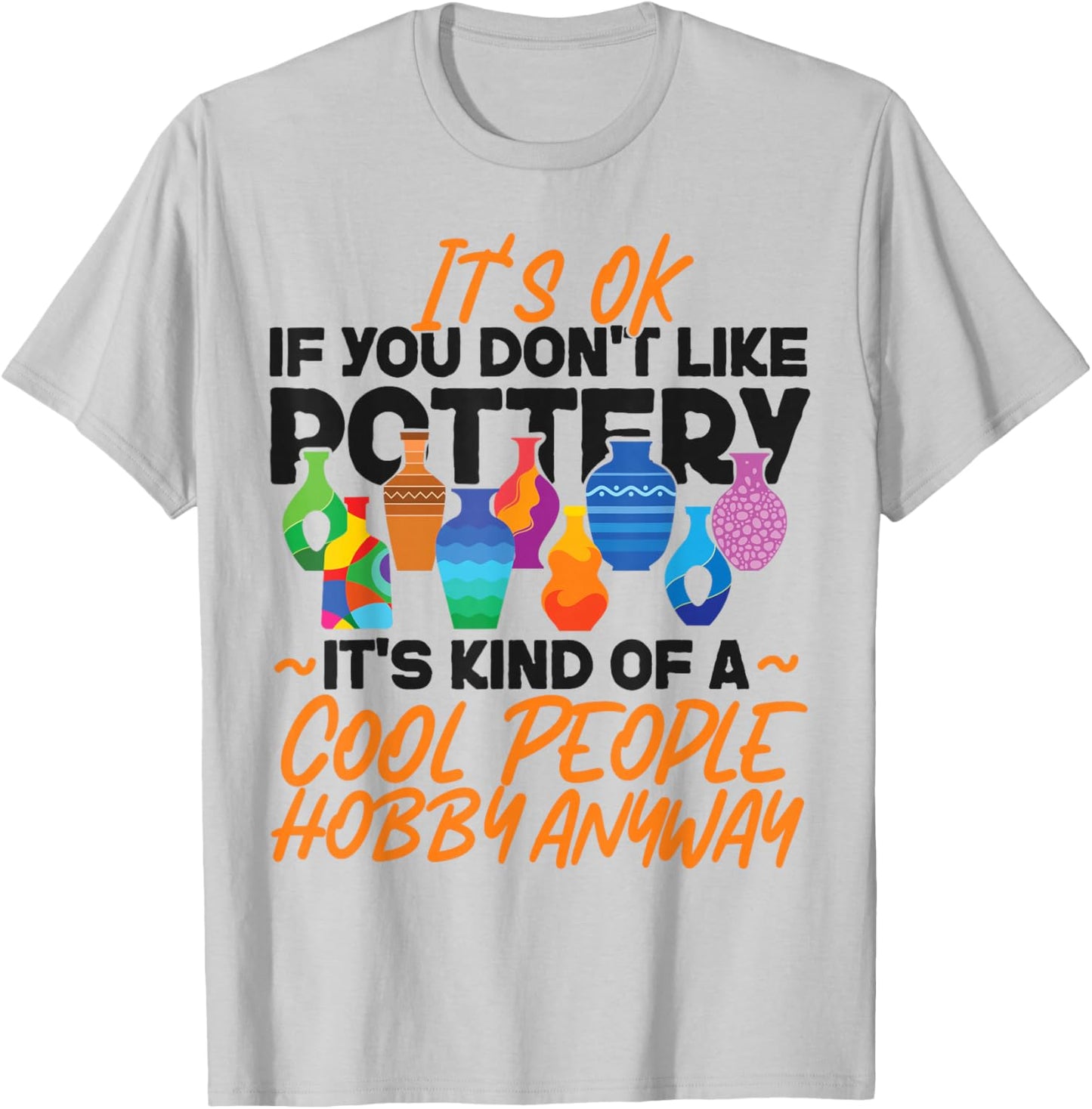 Pottery Ceramics Artist It's Ok If You Don't Like Pottery T-Shirt - T-Shirt | Ash