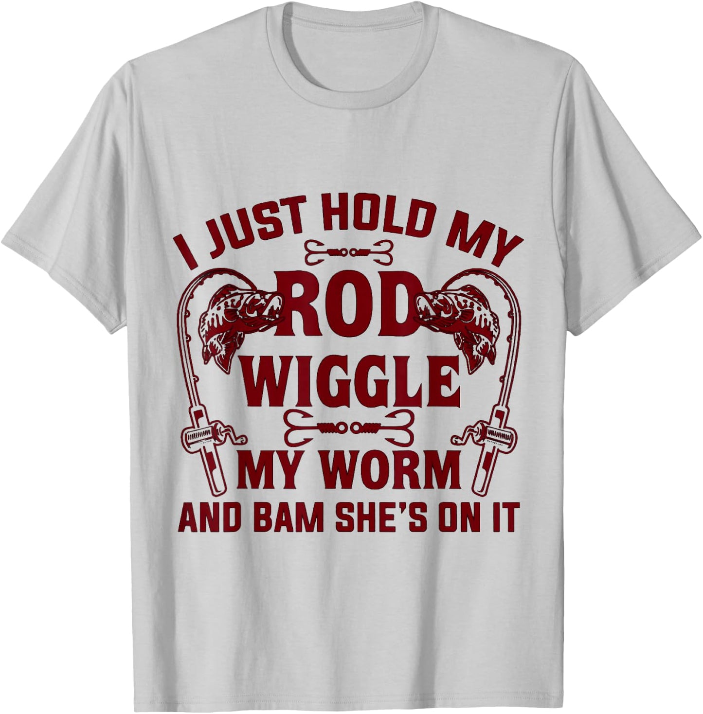 I Just Hold My Rod Wiggle My Worm And Bam She's On It T-Shirt - T-Shirt | Ash