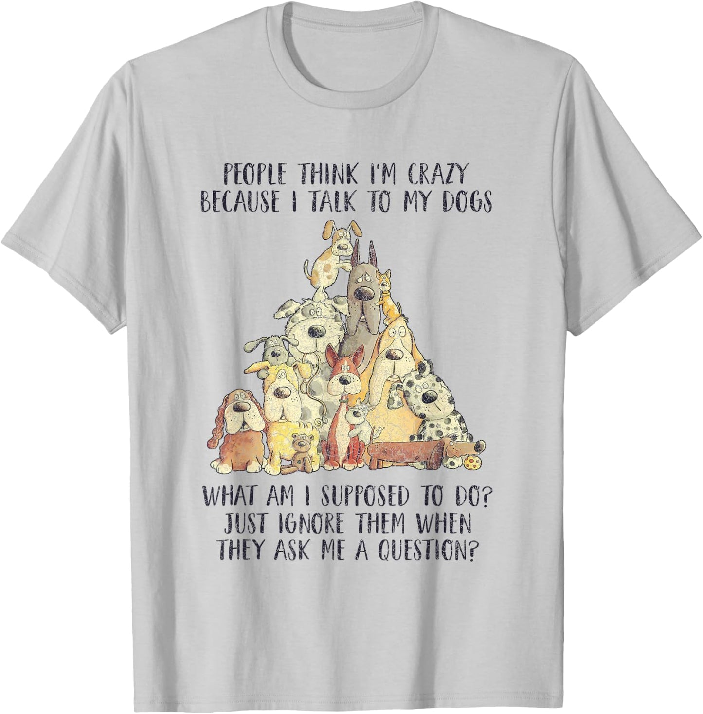 People Think I'm Crazy Because I Talk To My Dogs T-Shirt - T-Shirt | Ash