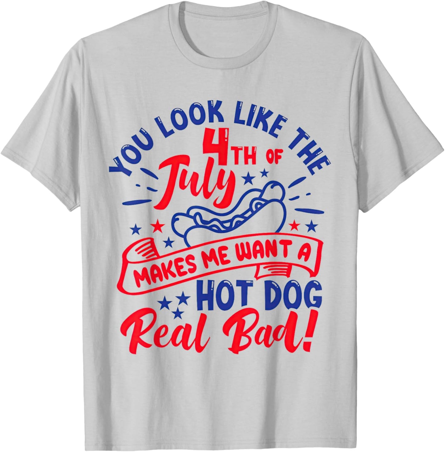 You Look Like 4th of July Makes Me Want A Hot Dog Real Bad T-Shirt - T-Shirt | Ash