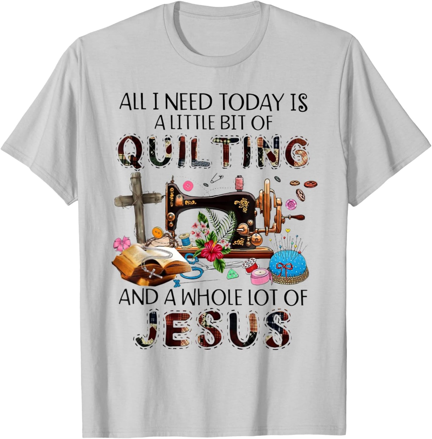 All I Need Today Is A Little Bit Of Quilting And Whole Jesus T-Shirt - T-Shirt | Ash