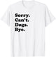 Sorry Can't Dogs Bye - Funny Dog T-Shirt - T-Shirt | White