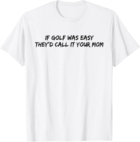 If Golf Was Easy They'd Call It Your Mom T-Shirt - T-Shirt | White
