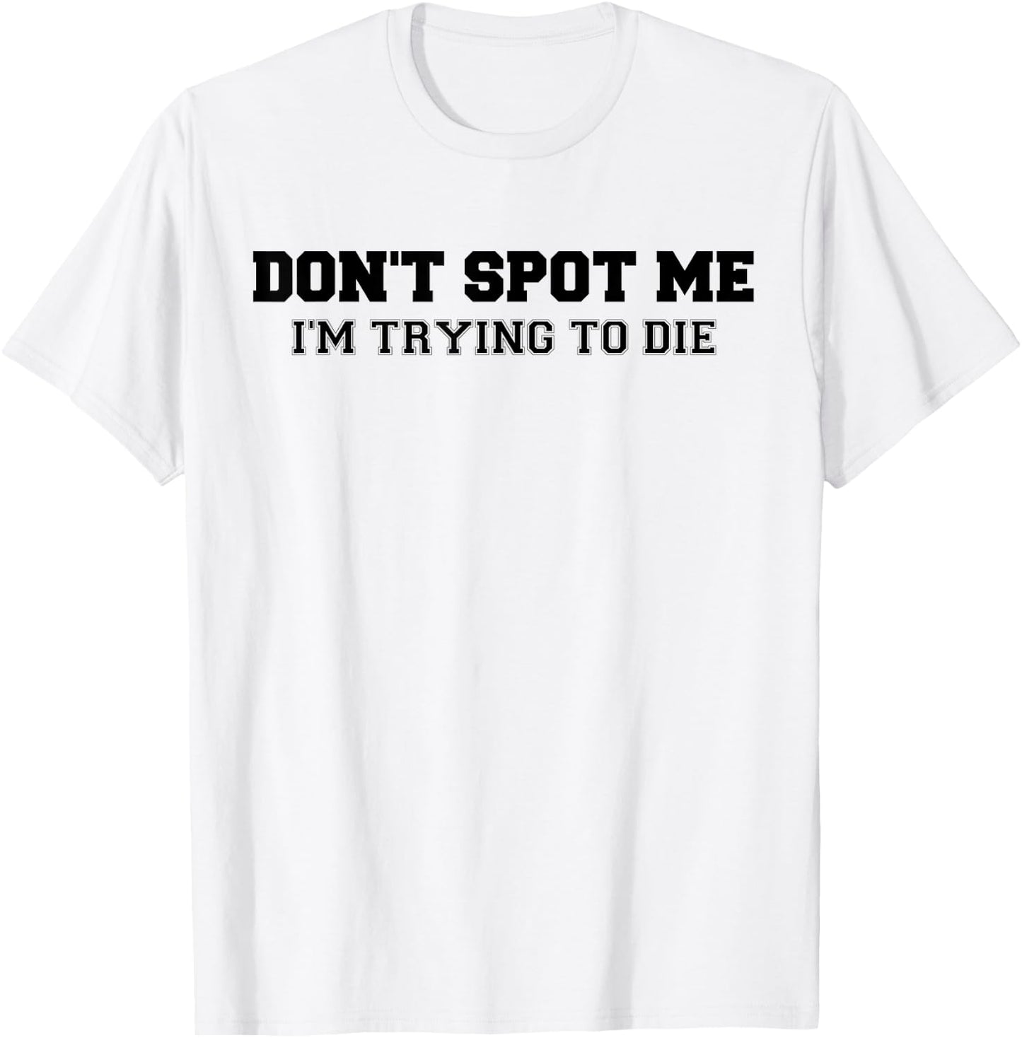 Don't Spot Me I'm Trying to Die Bodybuilding Lifting T-Shirt - T-Shirt | White