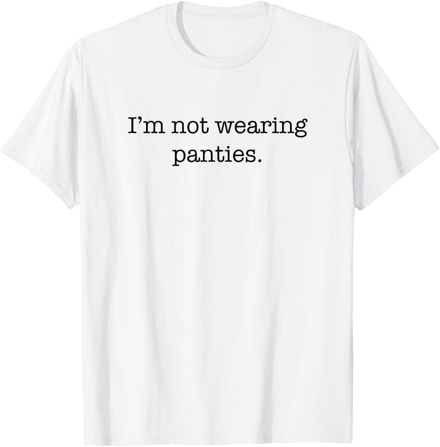 I'm Not Wearing Panties Sexy Funny Cute Adult Joke Humor T-Shirt - T-Shirt | White