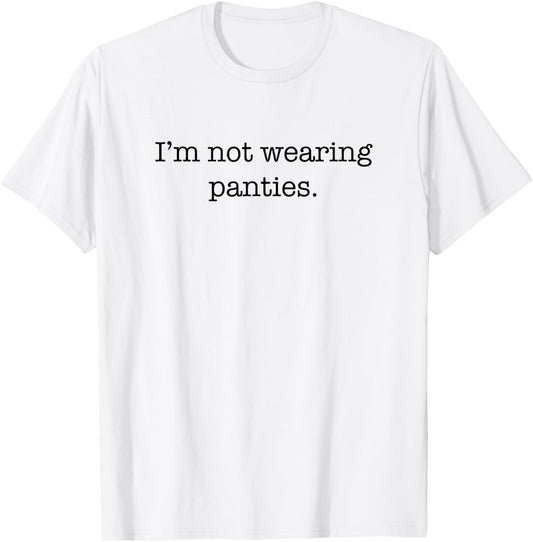 I'm Not Wearing Panties Sexy Funny Cute Adult Joke Humor T-Shirt - T-Shirt | White