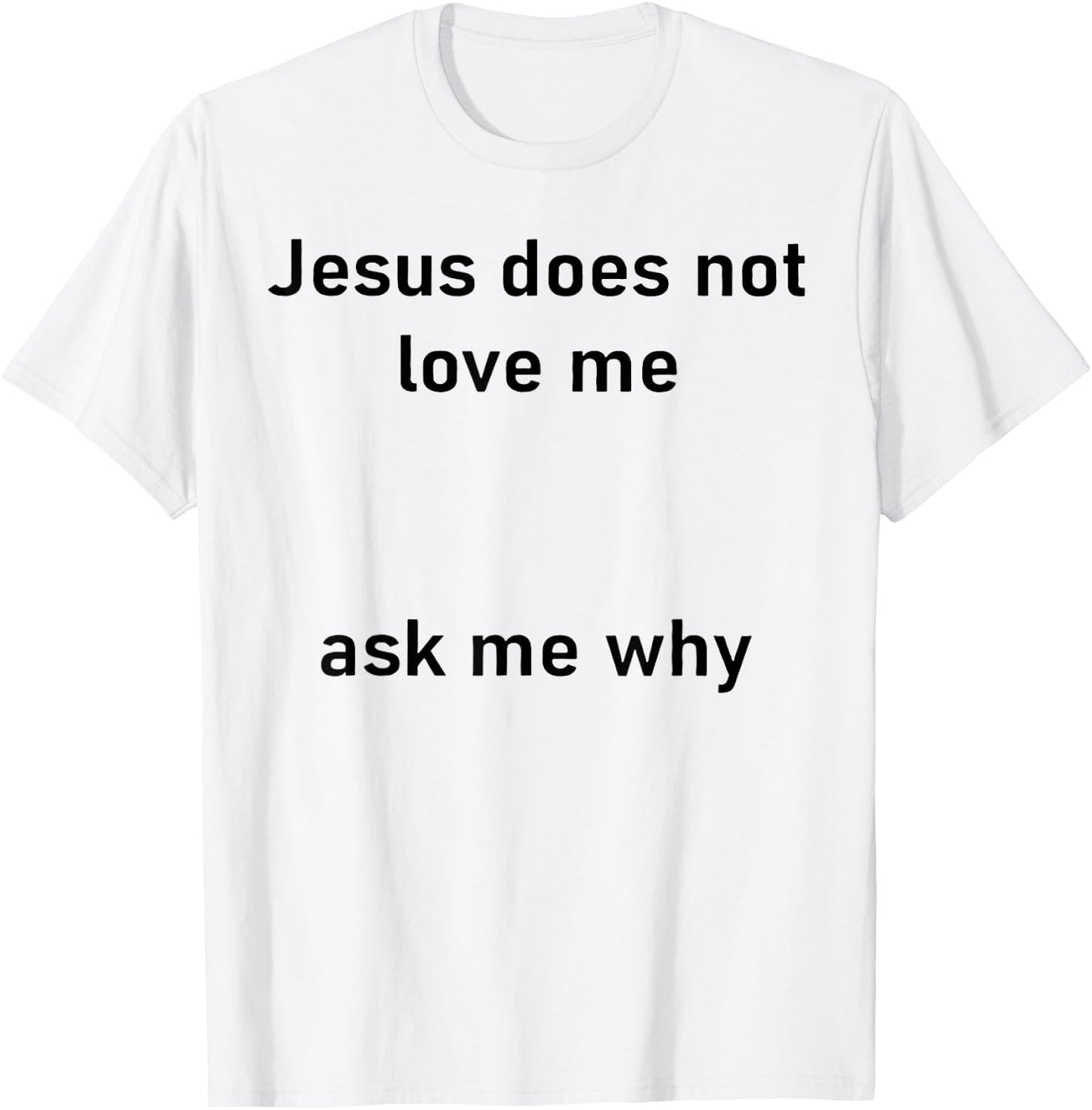 Jesus Doesn't Love Me Ask Me Why T-Shirt - T-Shirt | White