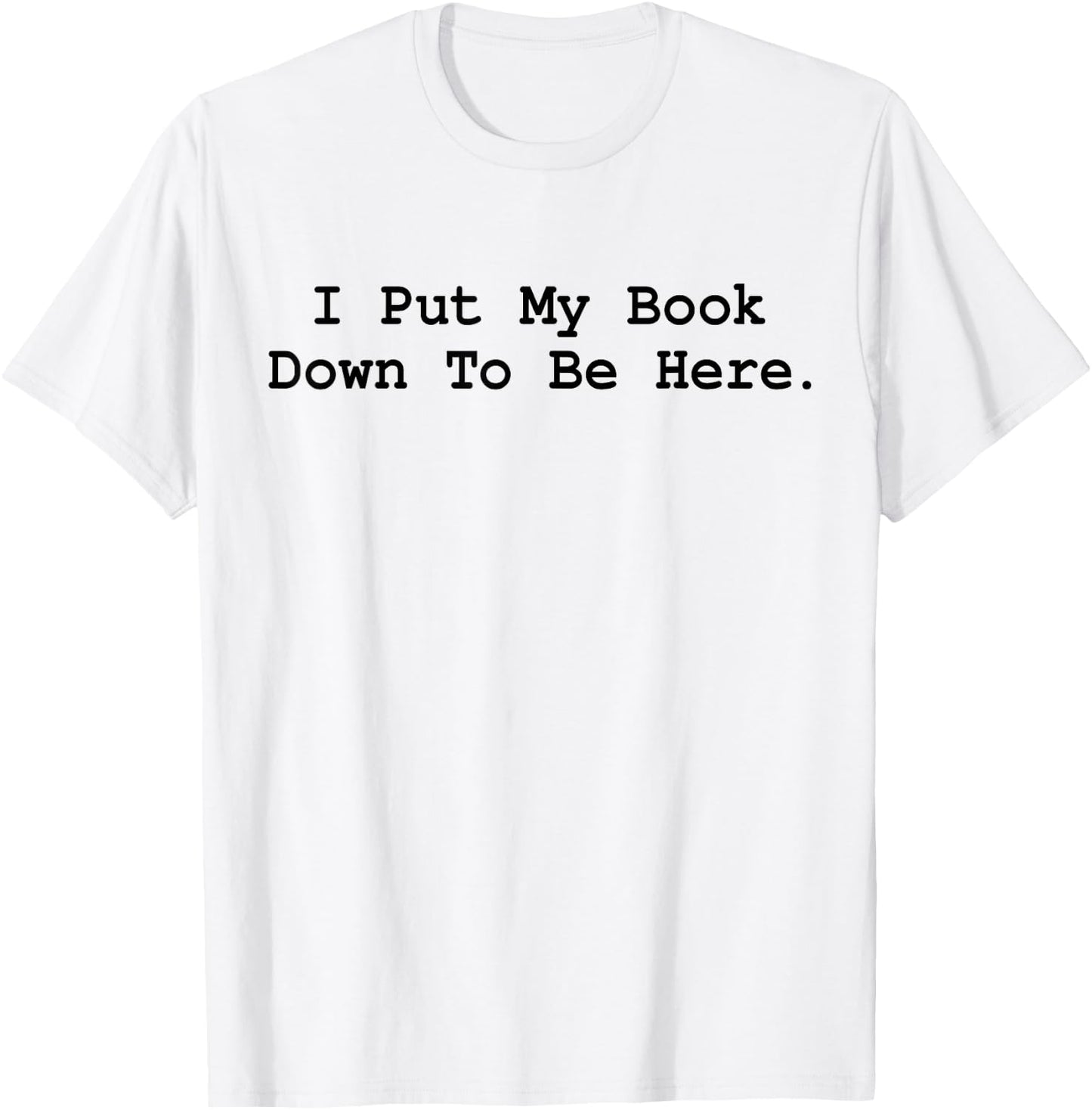 I Put My Book Down To Be Here Funny Books Lover Bookworm T-Shirt - T-Shirt | White