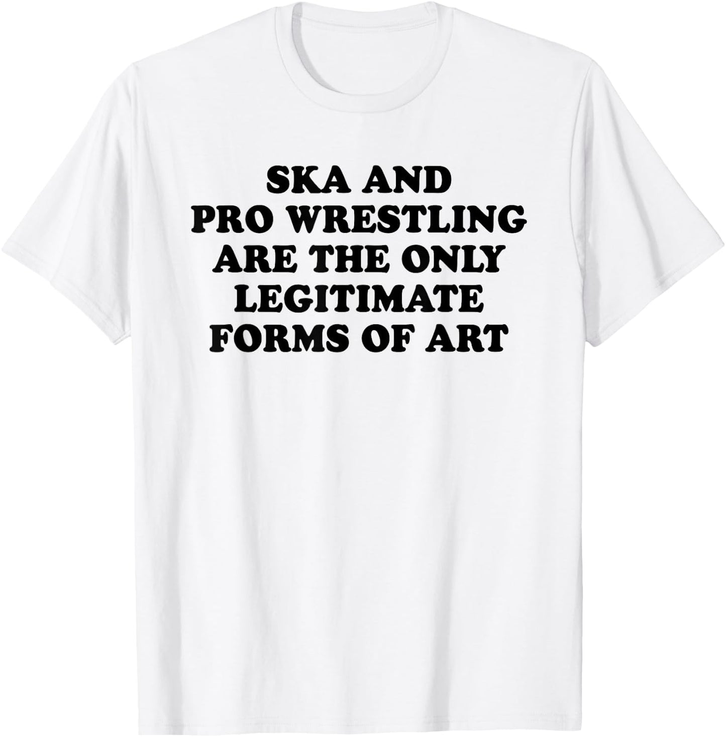 Ska And Pro Wrestling Are The Only Legitimate Forms Of Art T-Shirt - T-Shirt | White