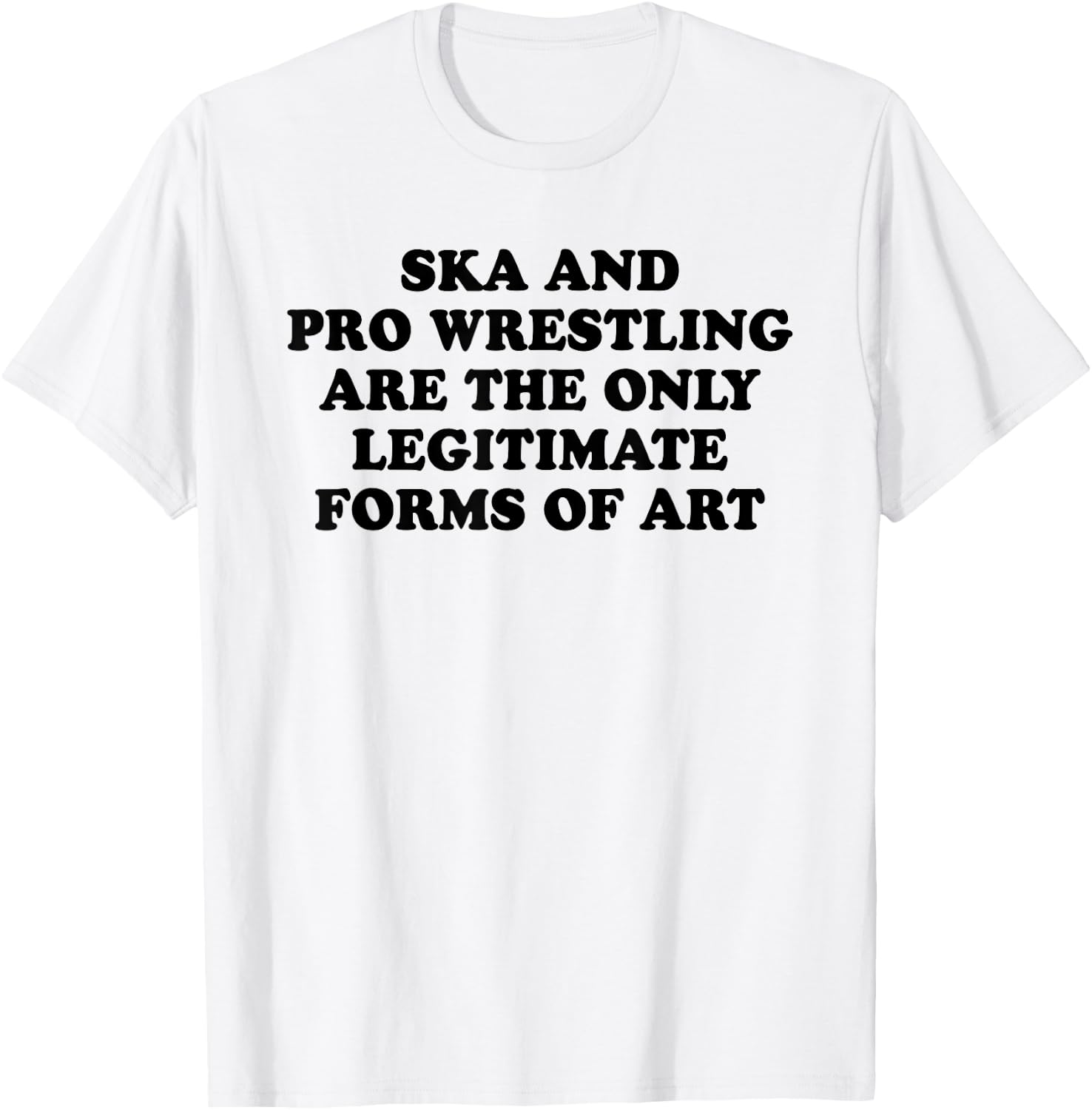 Ska And Pro Wrestling Are The Only Legitimate Forms Of Art T-Shirt - T-Shirt | White