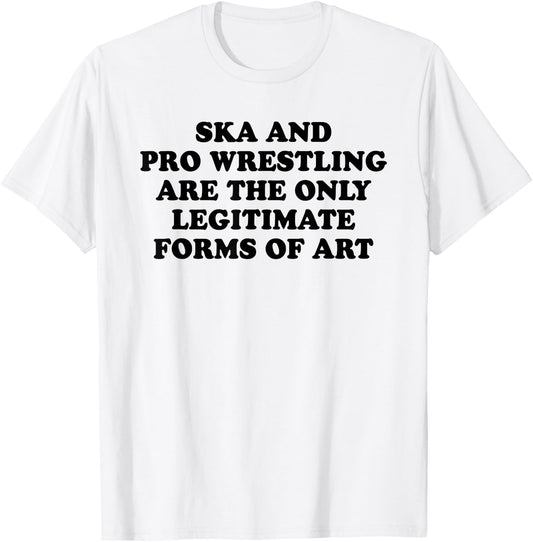 Ska And Pro Wrestling Are The Only Legitimate Forms Of Art T-Shirt - T-Shirt | White