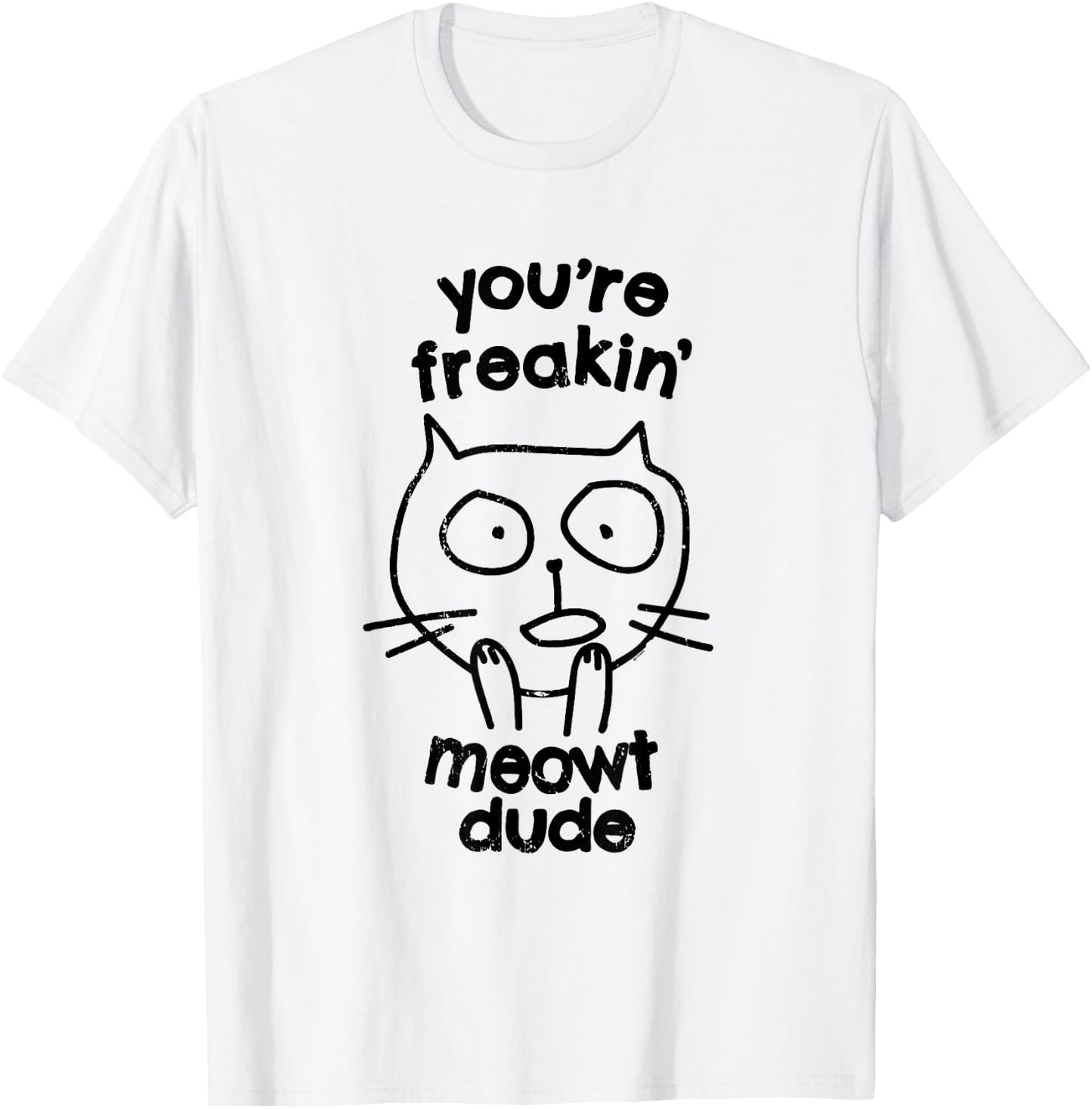 You're Freakin' Meowt Dude Cat Funny Humor Meow T-Shirt - T-Shirt | White