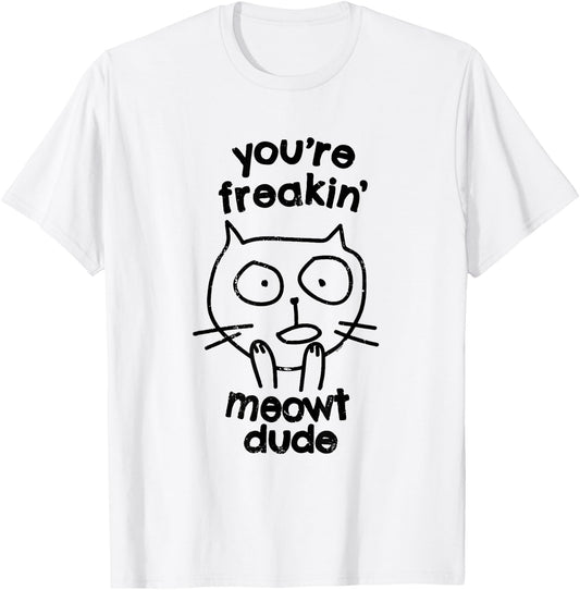 You're Freakin' Meowt Dude Cat Funny Humor Meow T-Shirt - T-Shirt | White