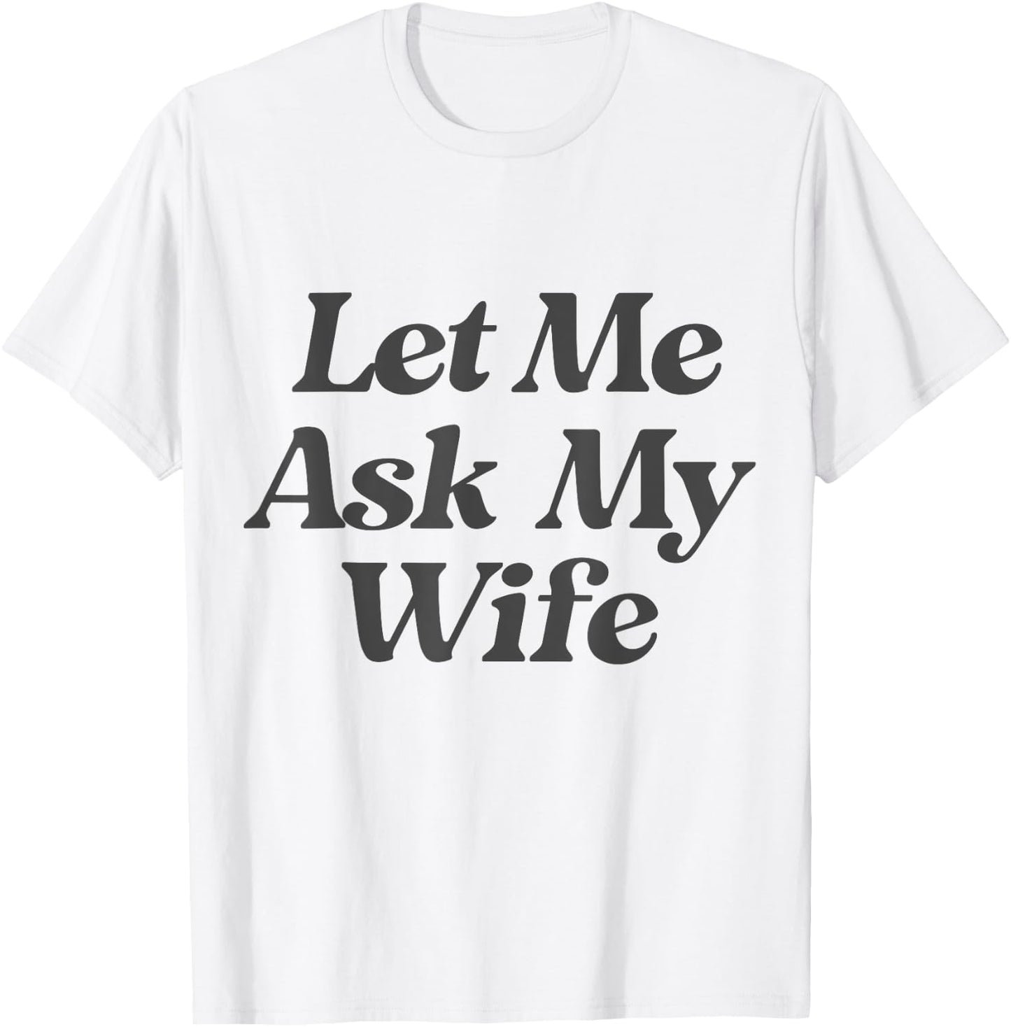 Let Me Ask My Wife funny saying sarcastic husband T-Shirt - T-Shirt | White