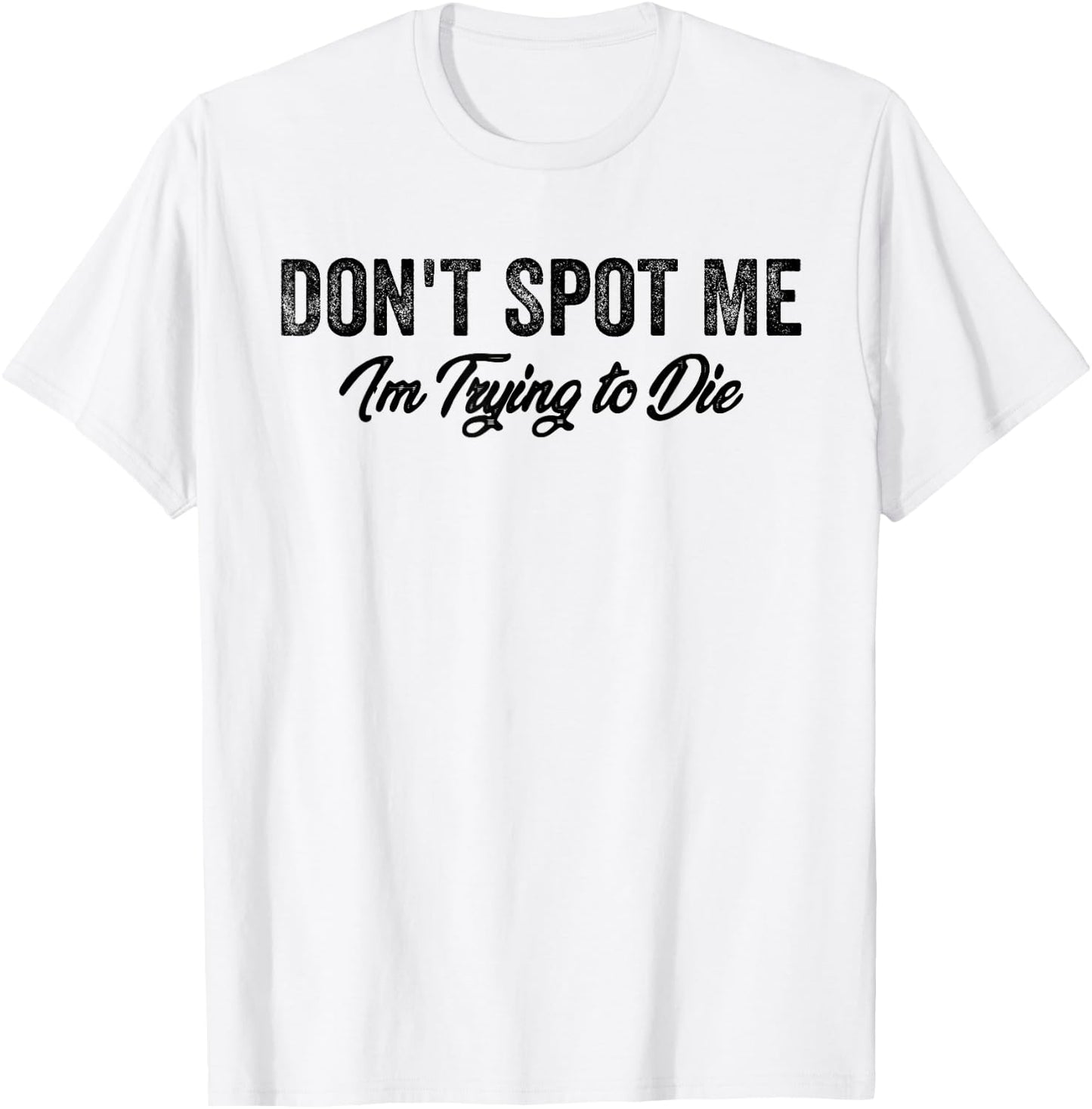 Don't Spot Me I'm Trying to Die Bodybuilding Lifting T-Shirt - T-Shirt | White
