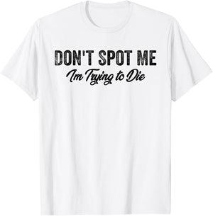 Don't Spot Me I'm Trying to Die Bodybuilding Lifting T-Shirt - T-Shirt | White