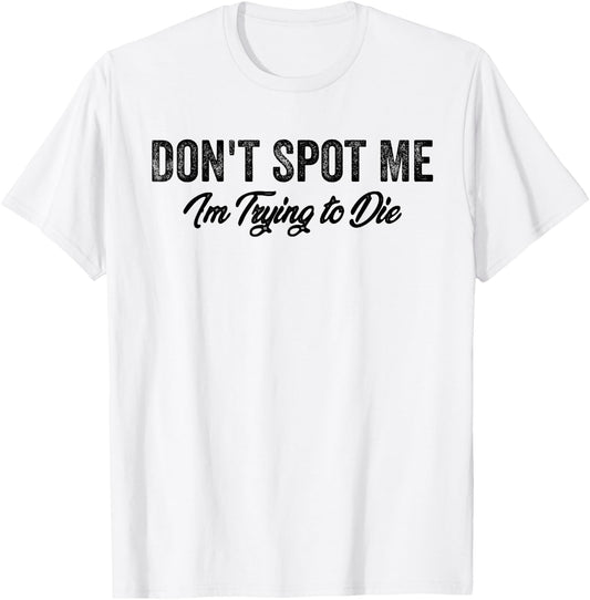 Don't Spot Me I'm Trying to Die Bodybuilding Lifting T-Shirt - T-Shirt | White