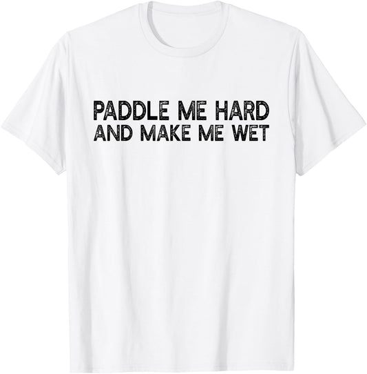 Paddle Me Hard And Make Me Wet - Funny Kayaking T-Shirt - T-Shirt | White