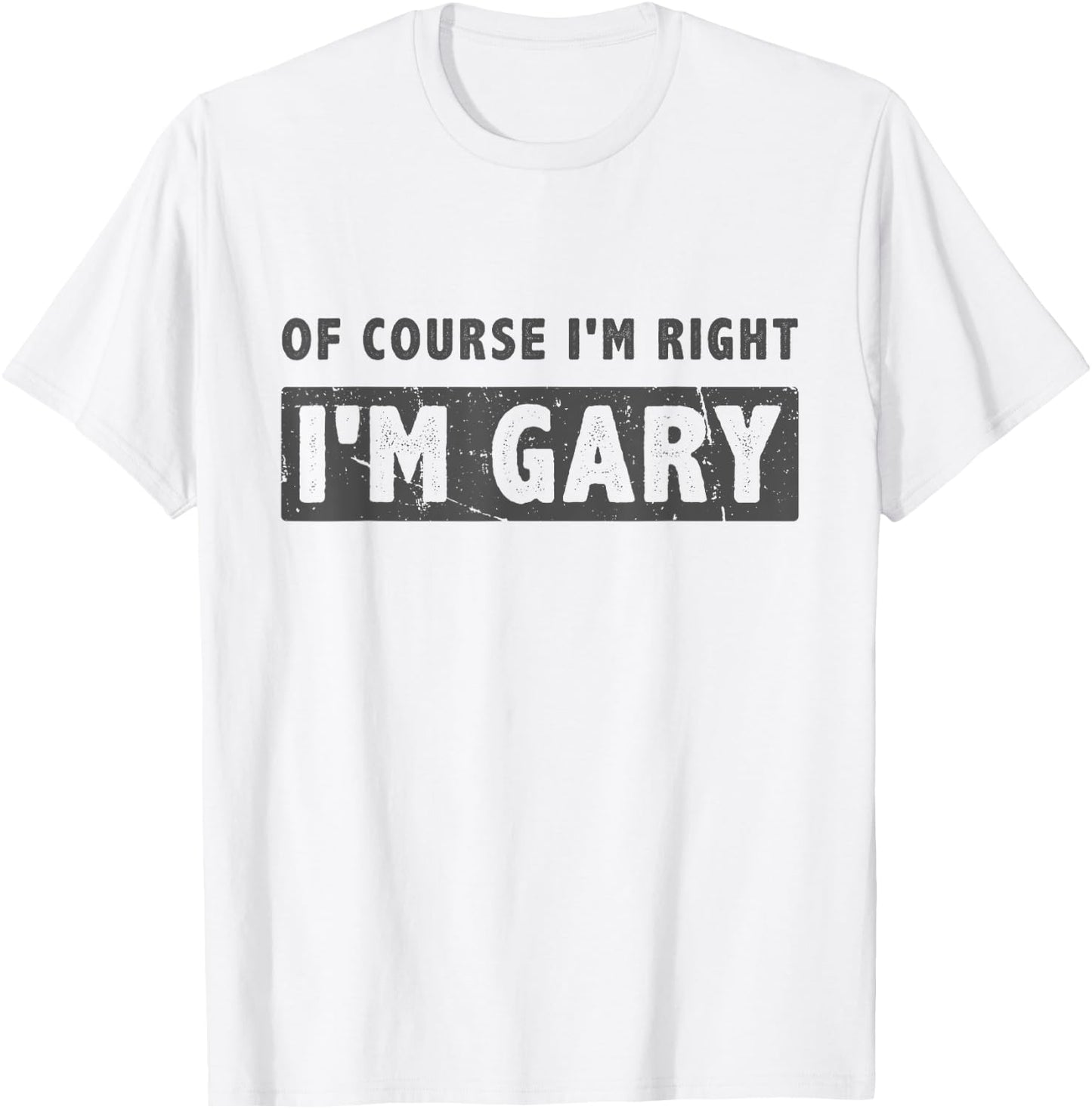 Of Course I'm Right I'm Gary - Funny Gary Name Gift T-Shirt - T-Shirt | White