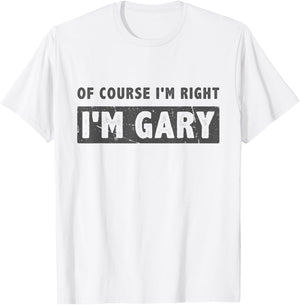Of Course I'm Right I'm Gary - Funny Gary Name Gift T-Shirt - T-Shirt | White