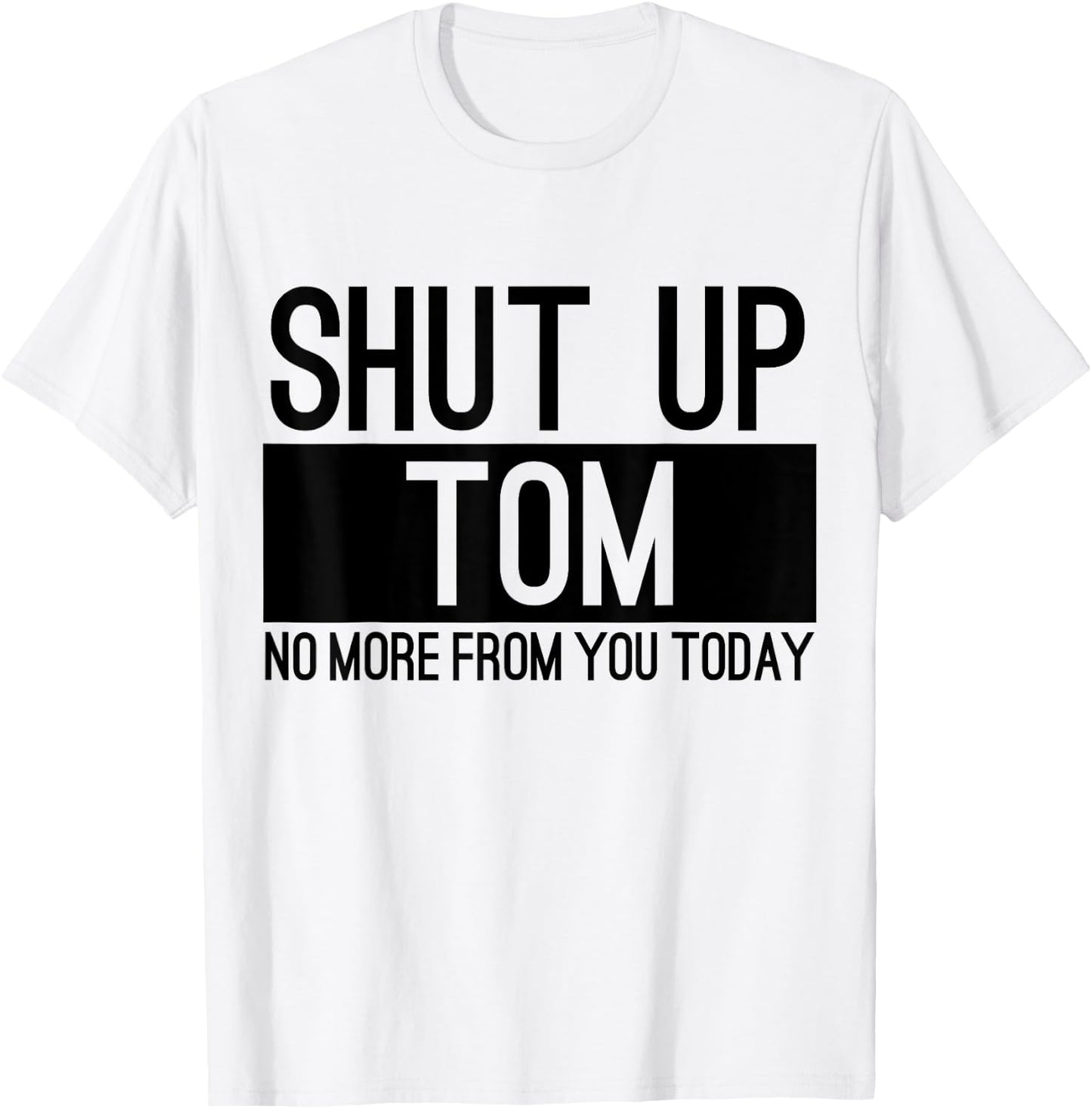Shut Up Tom No More From You Today Funny T-Shirt - T-Shirt | White