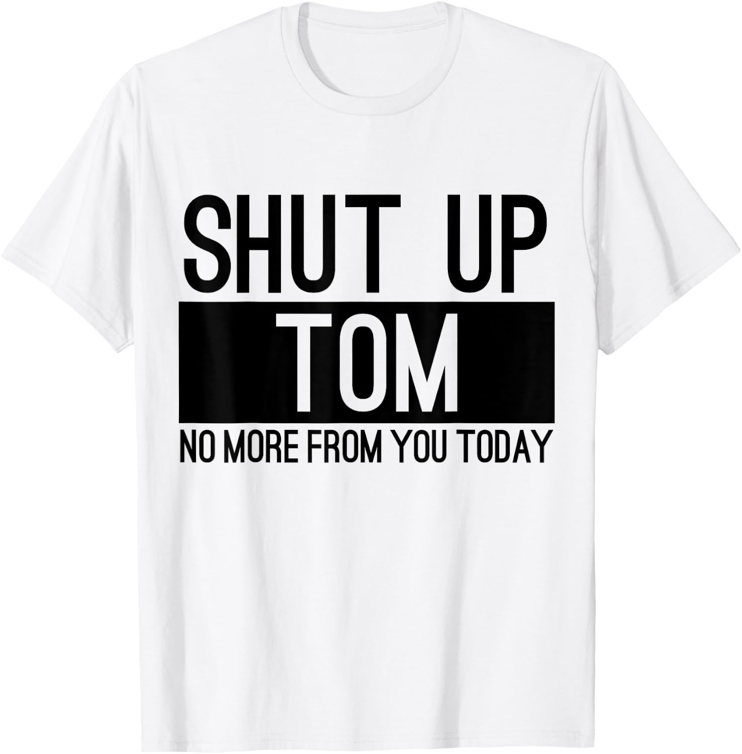 Shut Up Tom No More From You Today Funny T-Shirt - T-Shirt | White