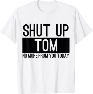 Shut Up Tom No More From You Today Funny T-Shirt - T-Shirt | White