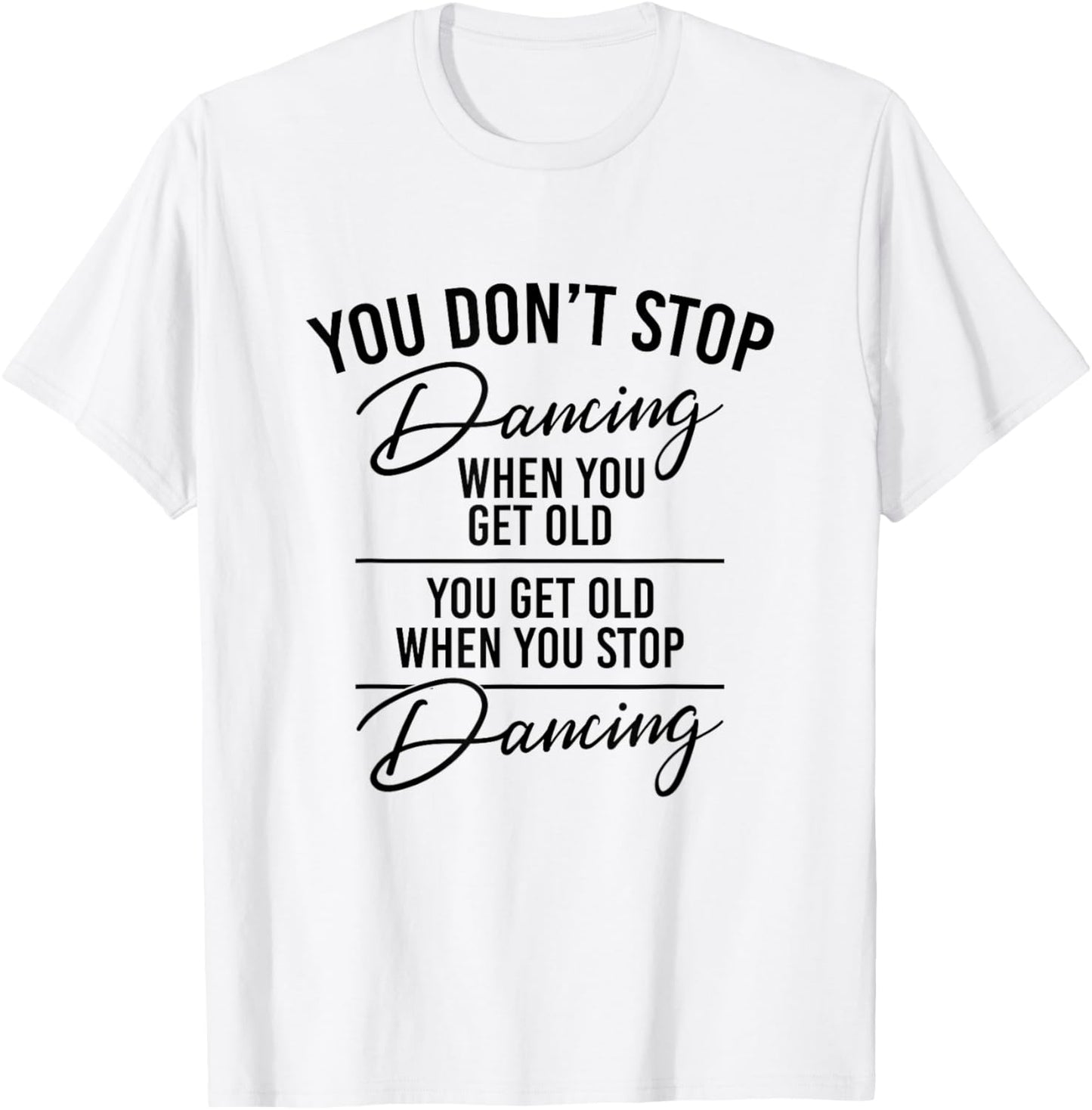 You Don't Stop Dancing When You Get Old - Dancer Teacher Fun T-Shirt - T-Shirt | White