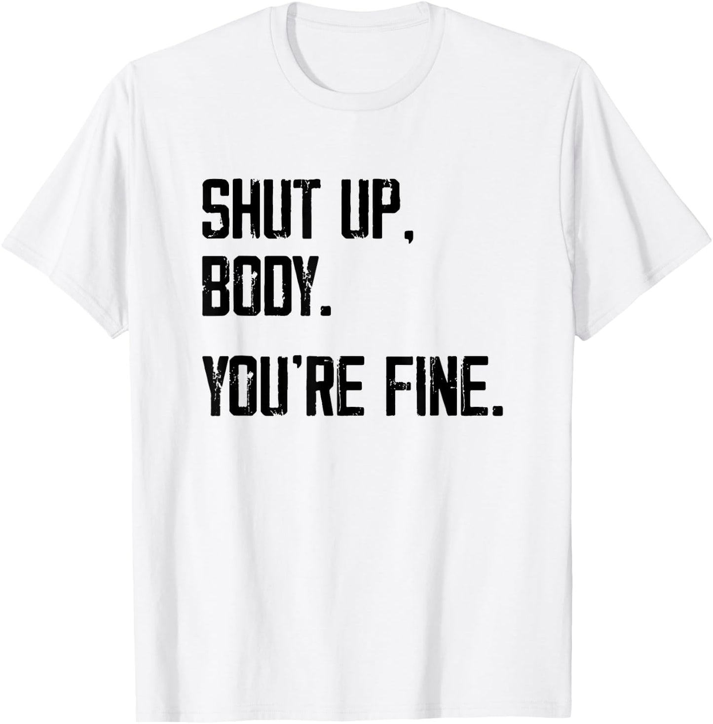 Shut Up Body You're Fine - Funny Athletic Gym Workout T-Shirt - T-Shirt | White