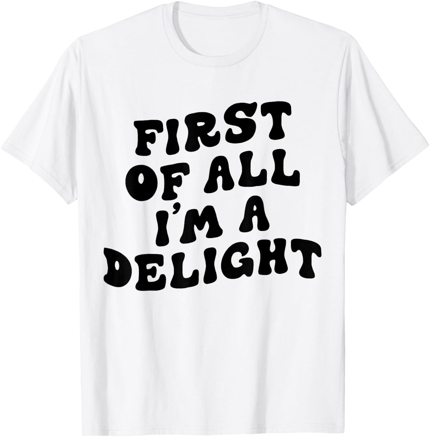 First Of All I'm A Delight Funny Saying Men Women Apparel T-Shirt - T-Shirt | White