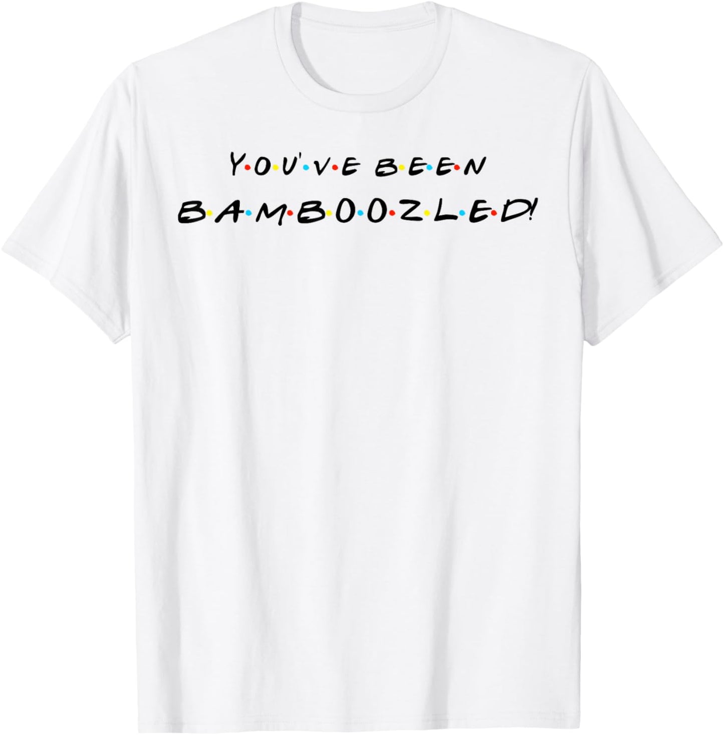 You've Been Bamboozled! Funny Quote With Friends T-Shirt - T-Shirt | White