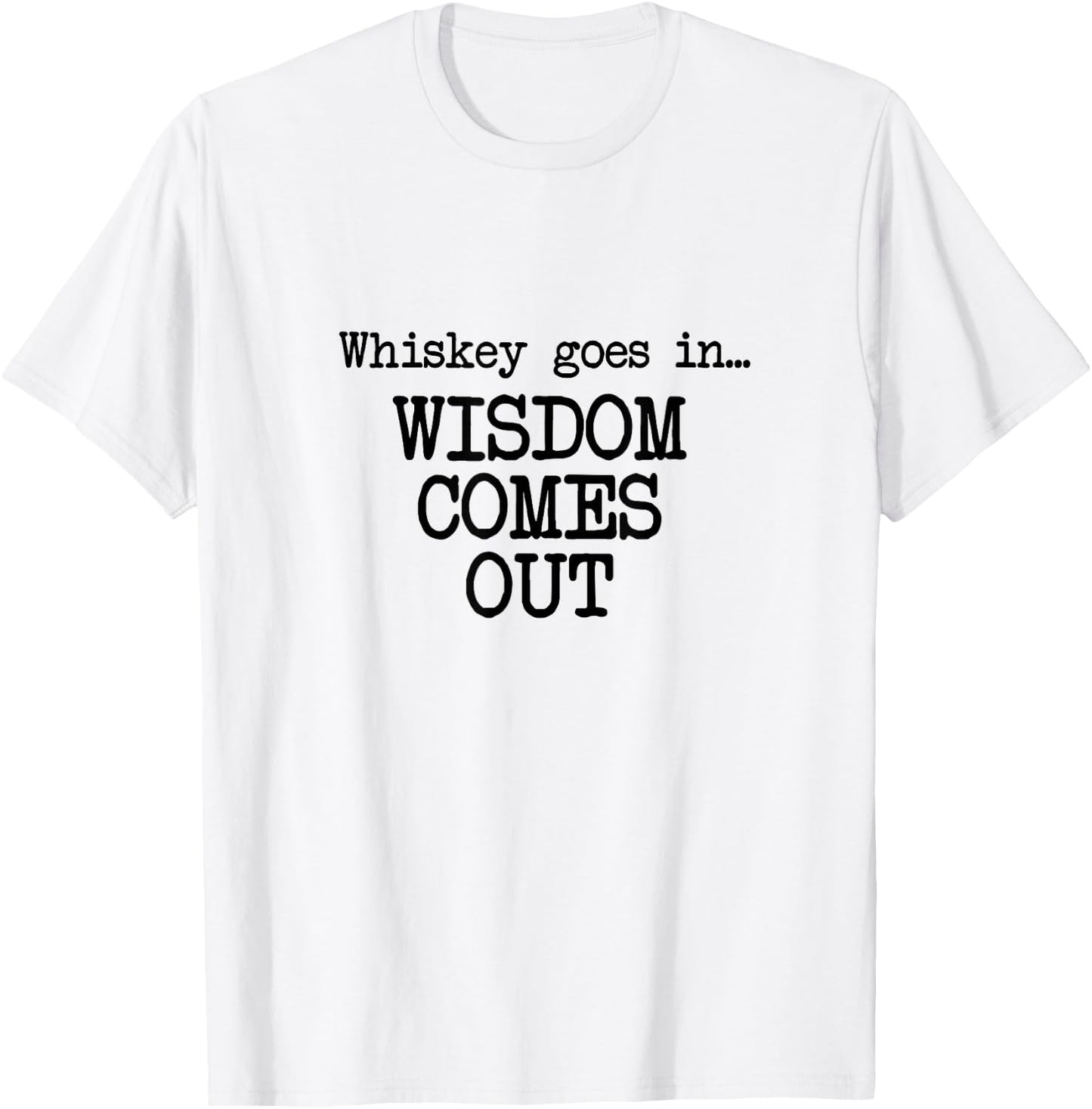 Whiskey Goes In, Wisdom Comes Out, Funny Dad Saying T-Shirt - T-Shirt | White