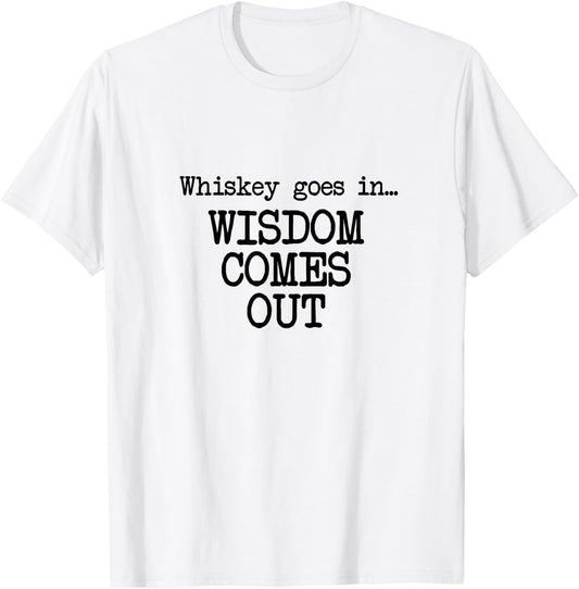 Whiskey Goes In, Wisdom Comes Out, Funny Dad Saying T-Shirt - T-Shirt | White