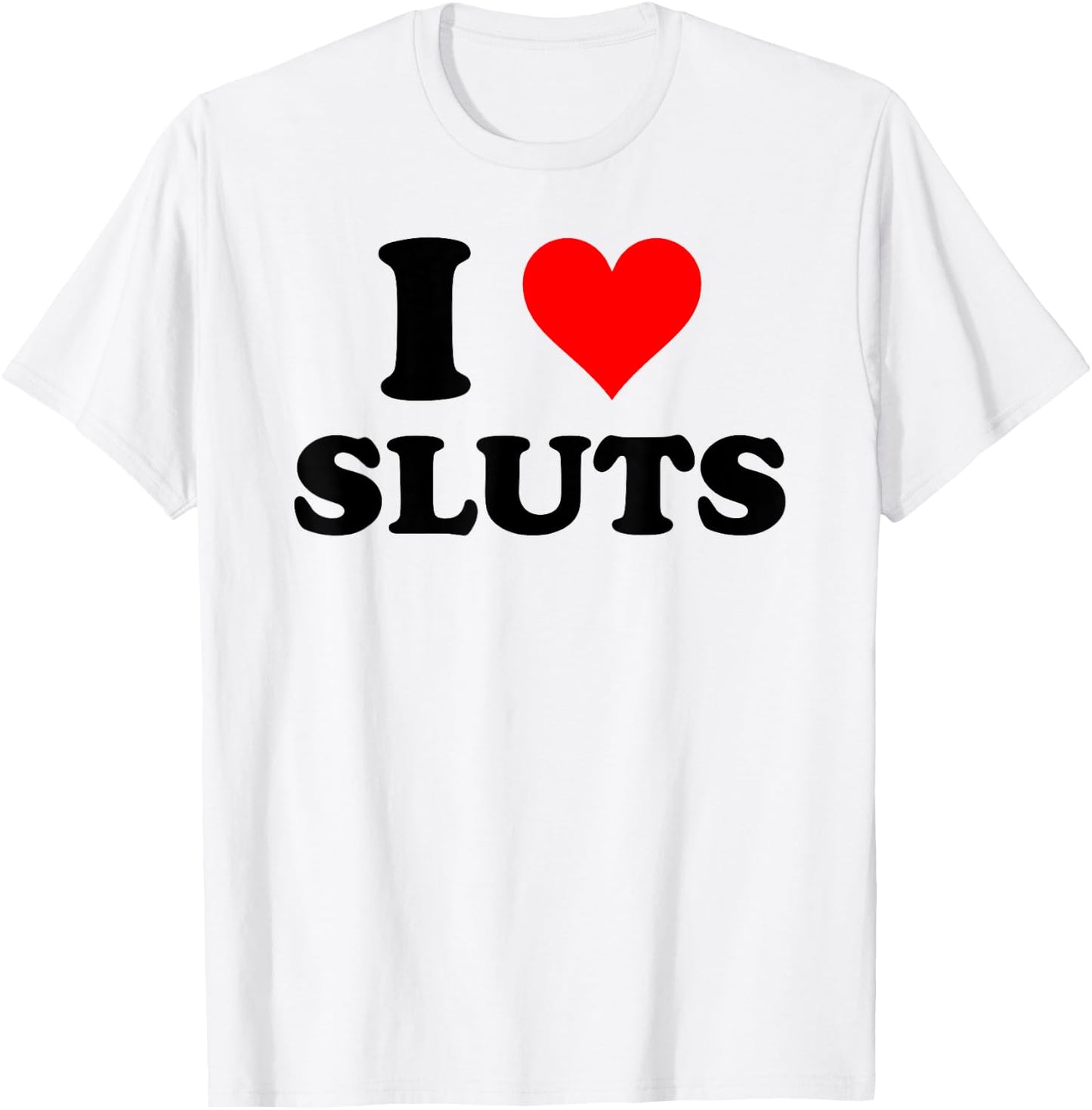 I Love Sluts Inappropriate T-Shirt - T-Shirt | White